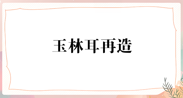 玉林耳再造2024价目表均价一览(2024玉林耳再造参考价为:18253元)