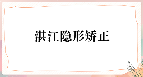 湛江隐形矫正2024价目表均价一览(2024湛江隐形矫正参考价为：23477元)