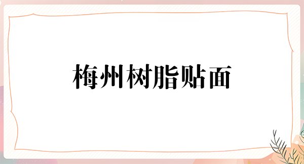 梅州树脂贴面价位表2024新版全网发布(2024梅州树脂贴面参考价为：17281元)