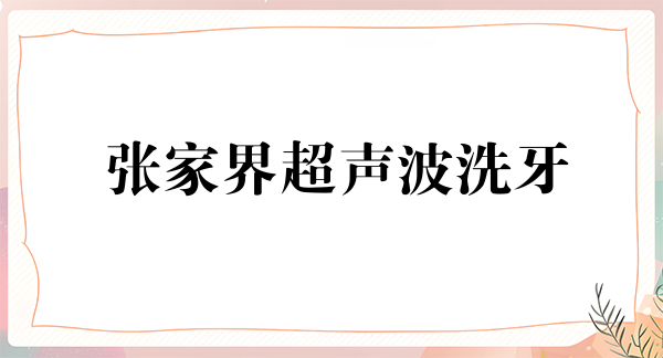 张家界超声波洗牙价位表2024新版全网发布(2024张家界超声波洗牙参考价为：17192元)