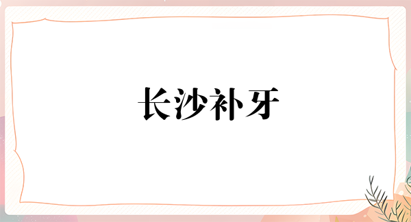 长沙补牙报价多少钱合适(2024长沙补牙参考价为：1716元)