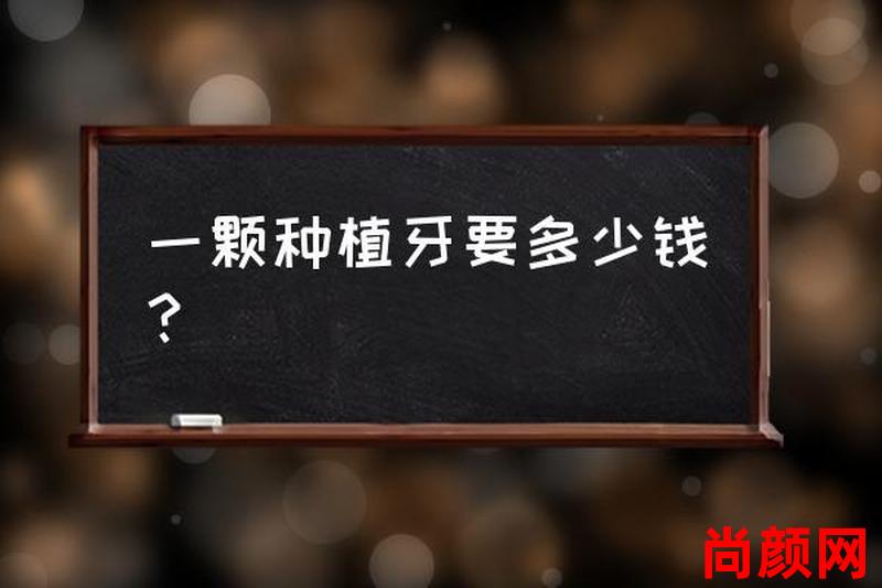 一颗种植牙的价格是多少钱—一颗种植牙的价格是多少钱啊