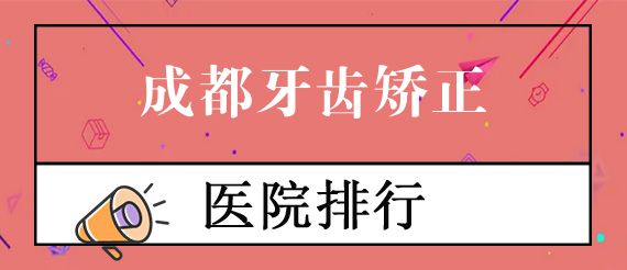成都牙齿矫正哪家医院比较好？这6家口腔盘点！评价不错~