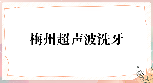 梅州超声波洗牙费用是多少呐(2024梅州超声波洗牙参考价为:17059元)