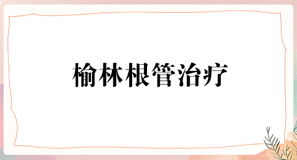 榆林根管治疗优惠价格均价公布(2024榆林根管治疗参考价为:978元)