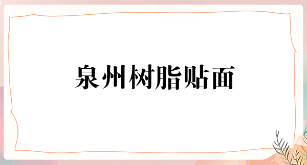 泉州树脂贴面报价多少钱合适(2024泉州树脂贴面参考价为：17258元)