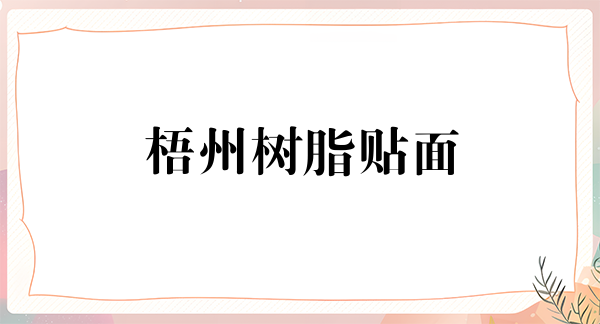 梧州树脂贴面报价多少钱合适(2024梧州树脂贴面参考价为：16751元)