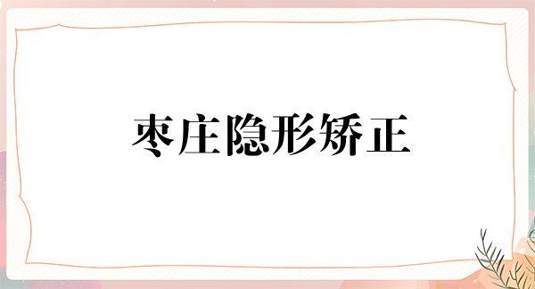 枣庄隐形矫正价格在线公布(2024枣庄隐形矫正参考价为:23597元)