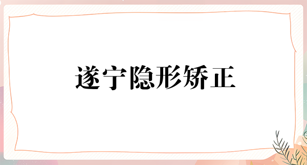 遂宁隐形矫正2024价目表均价一览(2024遂宁隐形矫正参考价为：23372元)