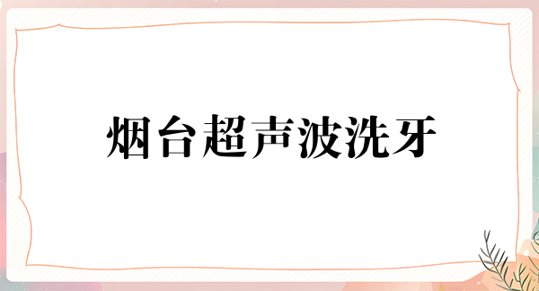烟台超声波洗牙报价多少钱合适(2024烟台超声波洗牙参考价为：16935元)