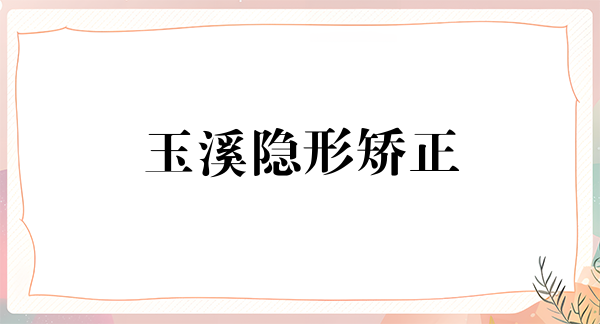 玉溪隐形矫正价位表2024新版全网发布(2024玉溪隐形矫正参考价为：24344元)