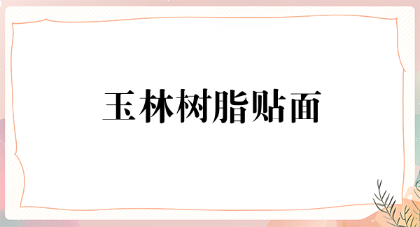 玉林树脂贴面2024价目表均价一览(2024玉林树脂贴面参考价为：17180元)