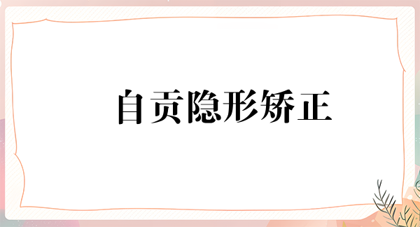自贡隐形矫正优惠价格均价公布(2024自贡隐形矫正参考价为：23613元)
