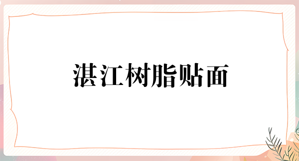 湛江树脂贴面报价多少钱合适(2024湛江树脂贴面参考价为：16847元)