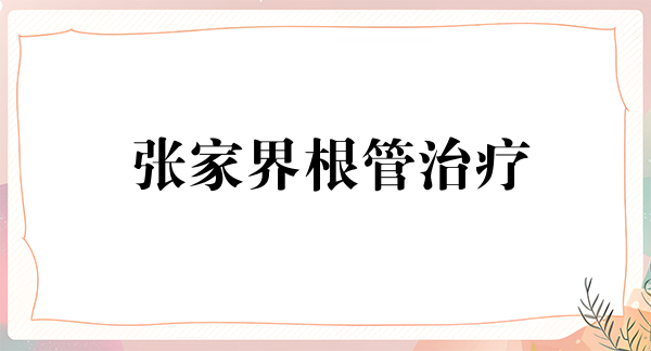 张家界根管治疗费用2024明细查看(2024张家界根管治疗参考价为：999元)