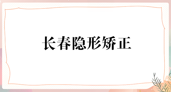 长春隐形矫正费用2024明细查看(2024长春隐形矫正参考价为：24393元)