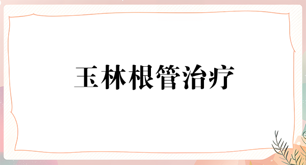 玉林根管治疗报价多少钱合适(2024玉林根管治疗参考价为：997元)