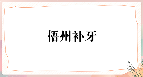 梧州补牙价格在线公布(2024梧州补牙参考价为：17384元)