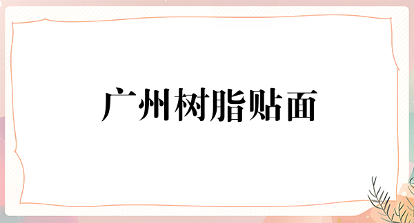 广州树脂贴面价格表线上公布(2024广州树脂贴面参考价为：16935元)