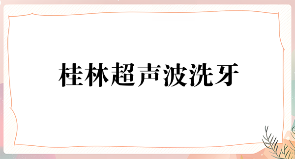 桂林超声波洗牙价格在线公布(2024桂林超声波洗牙参考价为：16848元)