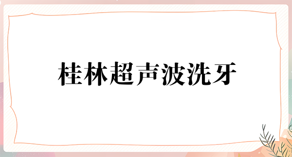 桂林超声波洗牙价格在线公布(2023桂林超声波洗牙参考价为：16848元)