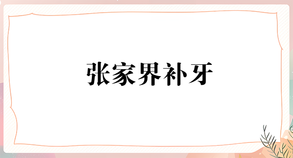 张家界补牙优惠价格均价公布(2024张家界补牙参考价为：1695元)