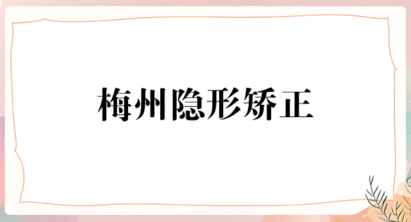 梅州隐形矫正2024价目表均价一览(2024梅州隐形矫正参考价为：23419元)